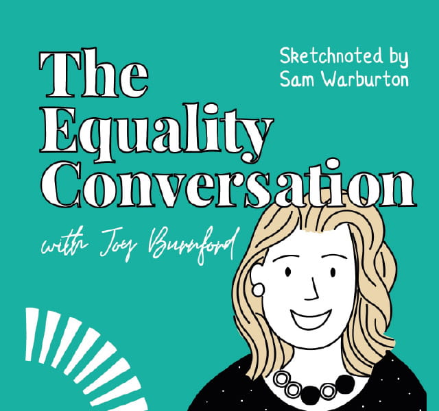 A drawn graphic on a green background with a life-like cartoon image of The Equality Conversation Host Joy Burnford. The text next to her picture on the left says The Equality Conversation with Joy Burnford. The text to the top right of the image states the picture of Joy was sketched by Sam Warburton. 